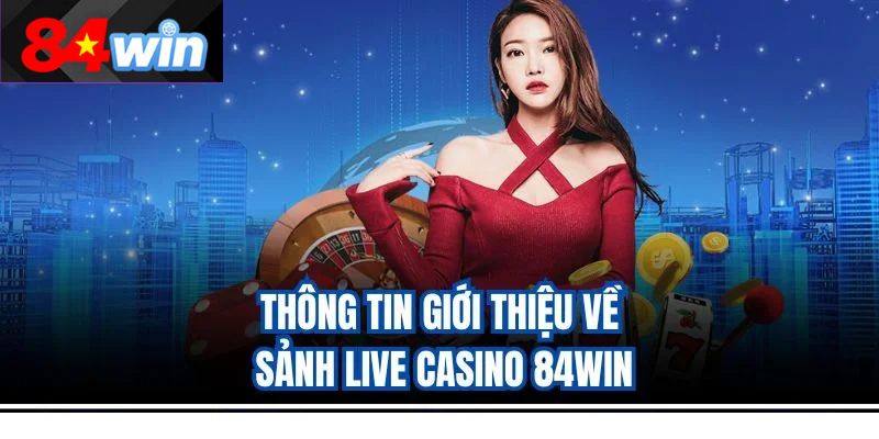 Thông tin giới thiệu về sảnh Live Casino 84Win
