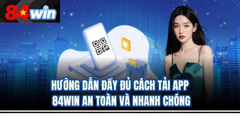Hướng dẫn đầy đủ cách tải app 84win an toàn và nhanh chóng