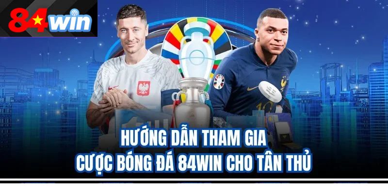 Hướng dẫn tham gia cược bóng đá 84win cho tân thủ
