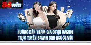 Hướng dẫn tham gia cược casino trực tuyến 84win cho người mới