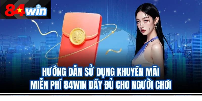 Hướng dẫn sử dụng khuyến mãi miễn phí 84win đầy đủ cho người chơi