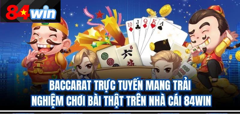 Baccarat trực tuyến mang trải nghiệm chơi bài thật trên nhà cái 84win