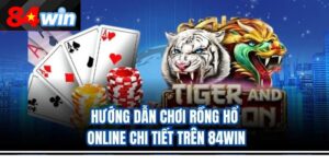 Hướng dẫn chơi Rồng Hổ online chi tiết trên 84win