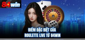 Điểm đặc biệt của Roulette live từ 84win