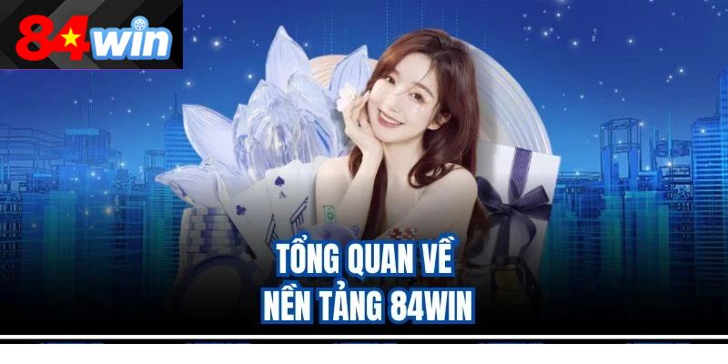 Tổng quan về nền tảng 84win