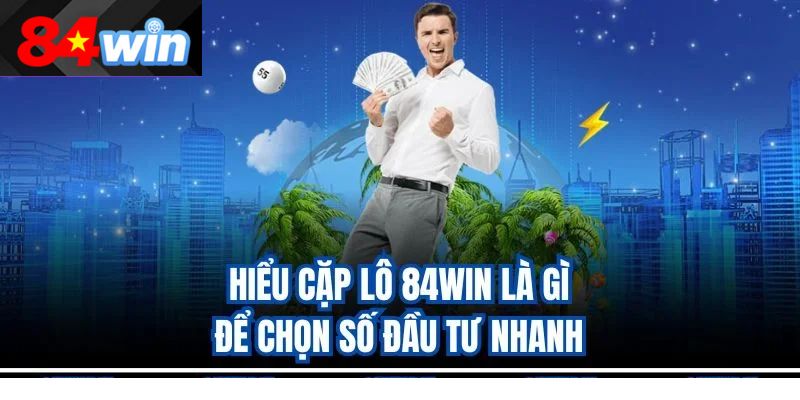 Hiểu cặp lô 84win là gì? để chọn số đầu tư nhanh