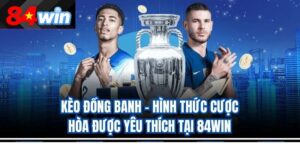 Kèo Đồng Banh – Hình Thức Cược Hòa Được Yêu Thích Tại 84Win