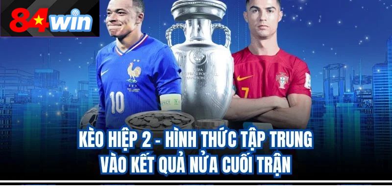 Kèo Hiệp 2 – Hình Thức Tập Trung Vào Kết Quả Nửa Cuối Trận