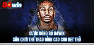 Cược Bóng Rổ 84win – Sân Chơi Thể Thao Đỉnh Cao Cho Bet Thủ