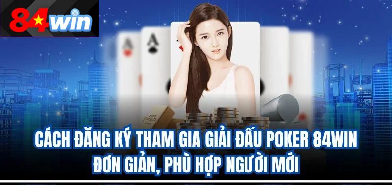 Cách đăng ký tham gia giải đấu poker 84win đơn giản, phù hợp người mới