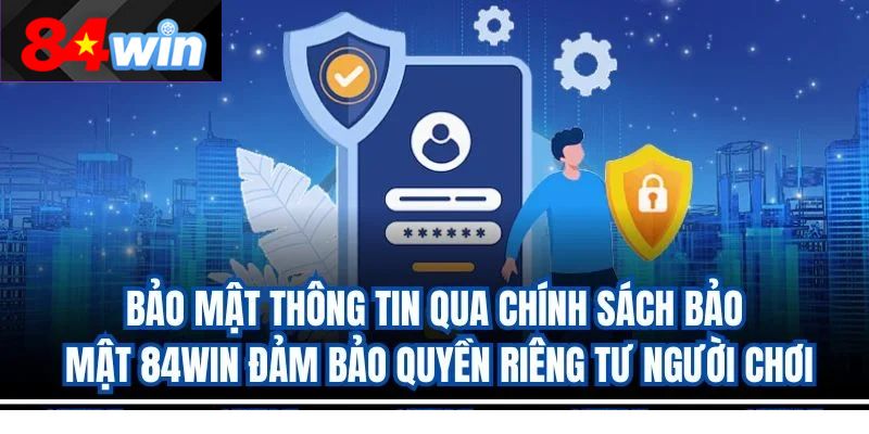 Bảo mật thông tin qua chính sách bảo mật 84win đảm bảo quyền riêng tư người chơi