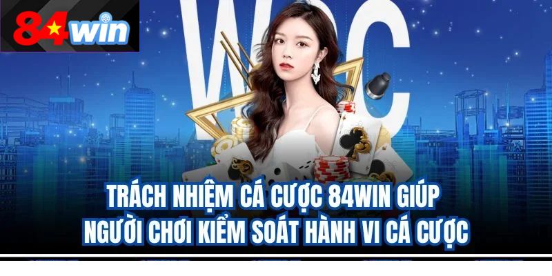 Trách nhiệm cá cược 84win giúp người chơi kiểm soát hành vi cá cược