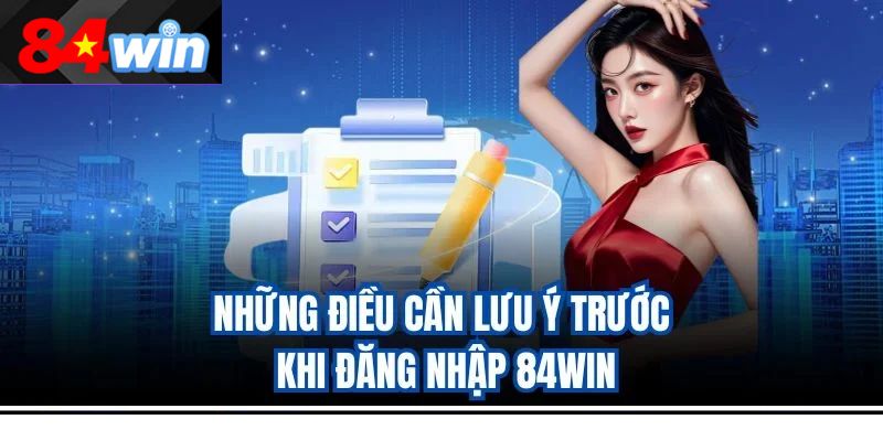Những điều cần lưu ý trước khi đăng nhập 84win
