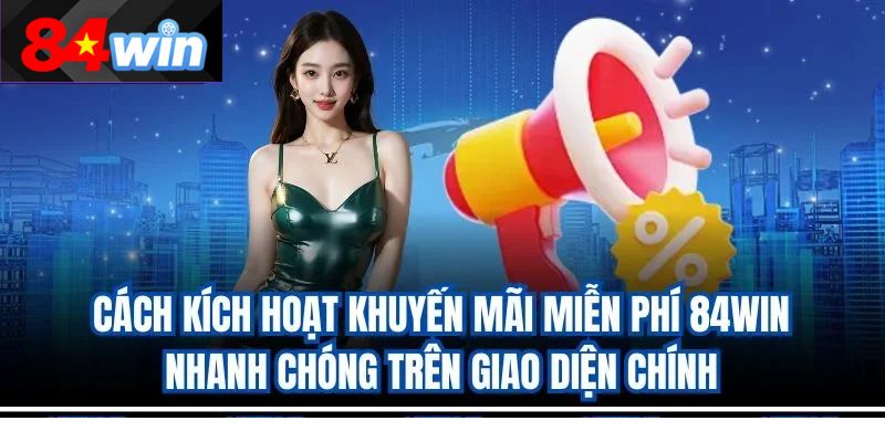 Cách kích hoạt khuyến mãi miễn phí 84win nhanh chóng trên giao diện chính