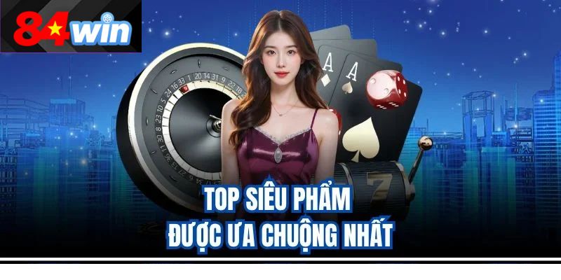 Top siêu phẩm được ưa chuộng nhất