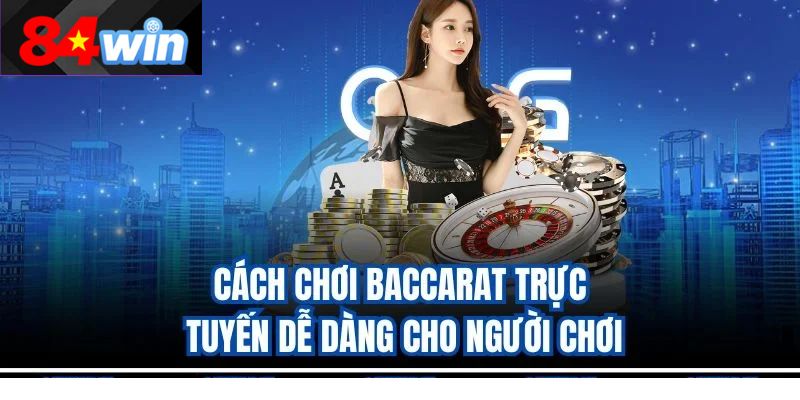 Cách chơi Baccarat trực tuyến dễ dàng cho người chơi