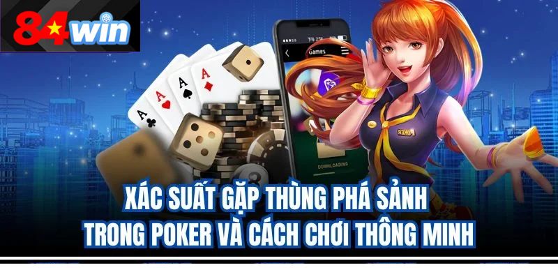 Xác suất gặp thùng phá sảnh trong Poker và cách chơi thông minh
