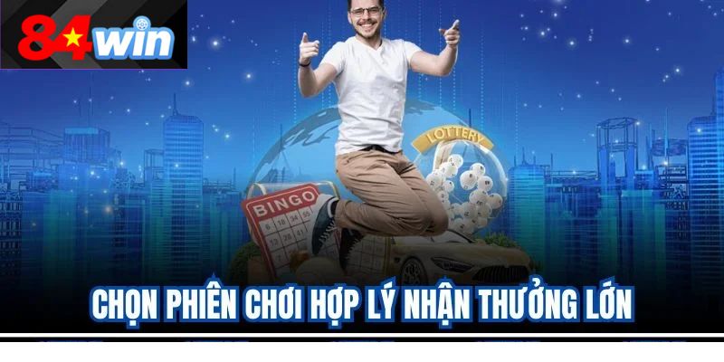 Chọn phiên chơi hợp lý nhận thưởng lớn