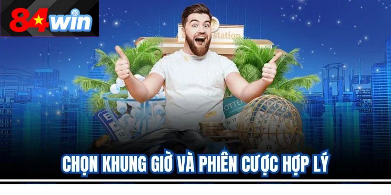 Chọn khung giờ và phiên cược hợp lý