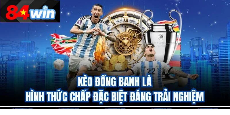 Kèo đồng banh là hình thức chấp đặc biệt đáng trải nghiệm