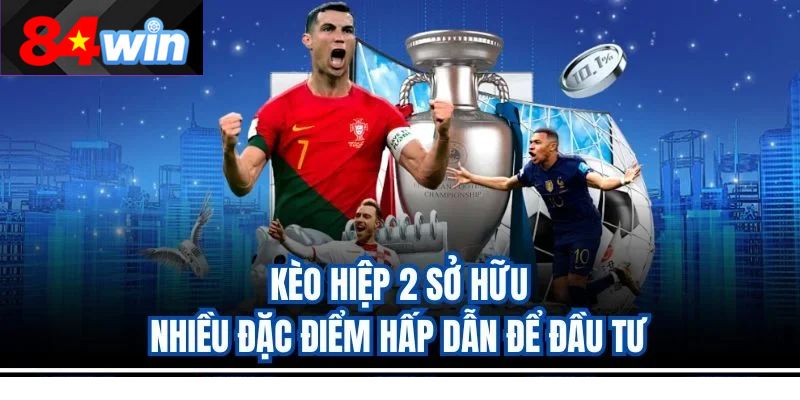 Kèo hiệp 2 sở hữu nhiều đặc điểm hấp dẫn để đầu tư