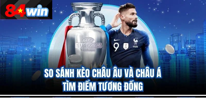 So sánh kèo Châu Âu và Châu Á – Tìm điểm tương đồng