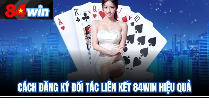 Cách đăng ký đối tác liên kết 84win hiệu quả