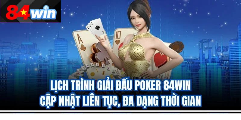 Lịch trình giải đấu poker 84win cập nhật liên tục, đa dạng thời gian