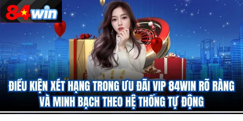 Điều kiện xét hạng trong ưu đãi VIP 84win rõ ràng và minh bạch theo hệ thống tự động