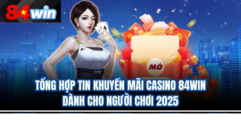 Tổng hợp tin khuyến mãi casino 84win dành cho người chơi 2025
