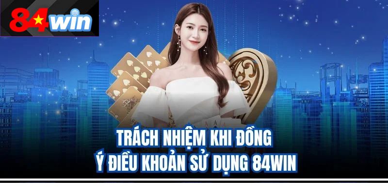 Trách nhiệm khi đồng ý điều khoản sử dụng 84win