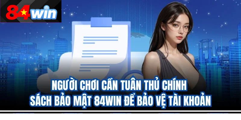 Người chơi cần tuân thủ chính sách bảo mật 84win để bảo vệ tài khoản