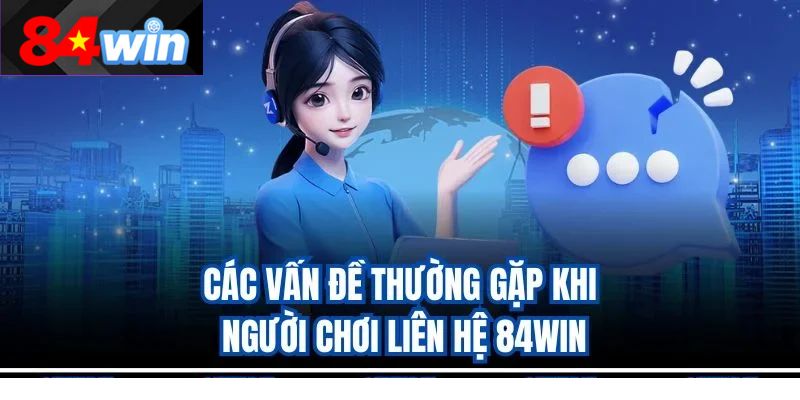 Các vấn đề thường gặp khi người chơi liên hệ 84win