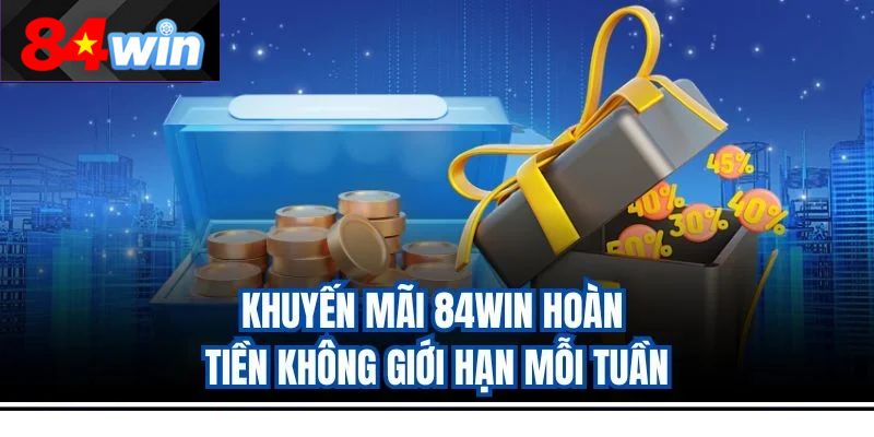 Khuyến mãi 84win hoàn tiền không giới hạn mỗi tuần