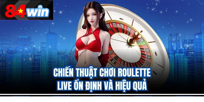 Chiến thuật chơi Roulette live ổn định và hiệu quả