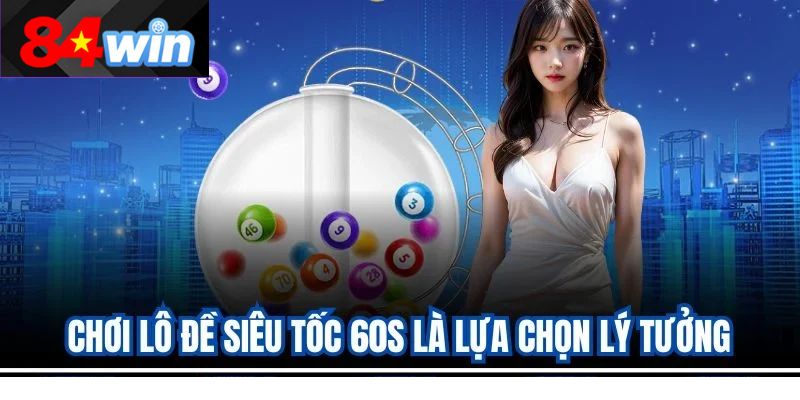 Chơi lô đề siêu tốc 60s là lựa chọn lý tưởng