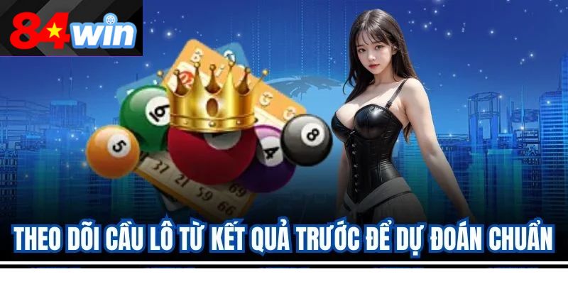 Theo dõi cầu lô từ kết quả trước để dự đoán chuẩn