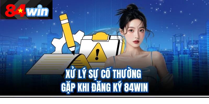 Xử lý sự cố thường gặp khi đăng ký 84win