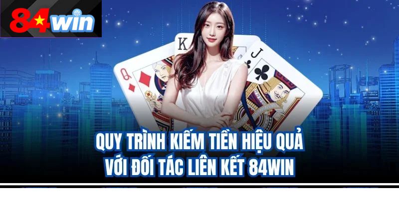 Quy trình kiếm tiền hiệu quả với đối tác liên kết 84win