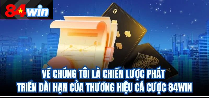 Về chúng tôi là chiến lược phát triển dài hạn của thương hiệu cá cược 84win