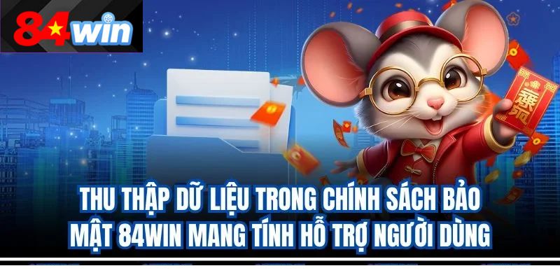 Thu thập dữ liệu trong chính sách bảo mật 84win mang tính hỗ trợ người dùng