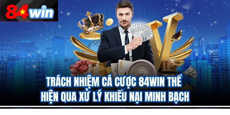 Trách nhiệm cá cược 84win thể hiện qua xử lý khiếu nại minh bạch