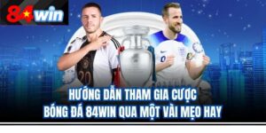 Hướng dẫn tham gia cược bóng đá 84win qua một vài mẹo hay