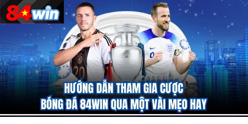 Hướng dẫn tham gia cược bóng đá 84win qua một vài mẹo hay