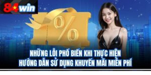 Những lỗi phổ biến khi thực hiện hướng dẫn sử dụng khuyến mãi miễn phí 84win