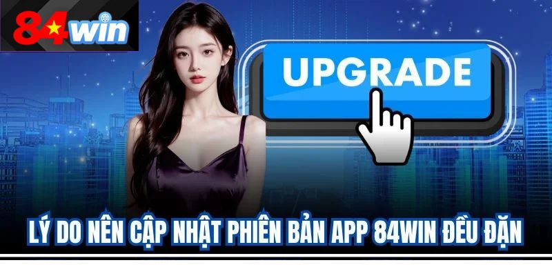 Lý do nên cập nhật phiên bản app 84win đều đặn