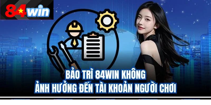 Bảo trì 84win không ảnh hưởng đến tài khoản người chơi