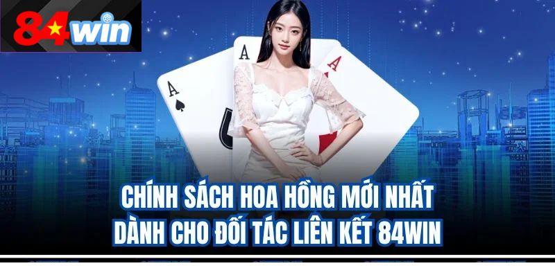 Chính sách hoa hồng mới nhất dành cho đối tác liên kết 84win