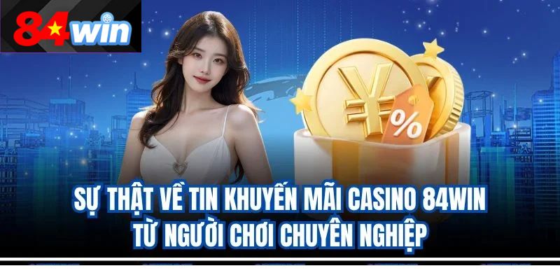 Sự thật về tin khuyến mãi casino 84win từ người chơi chuyên nghiệp