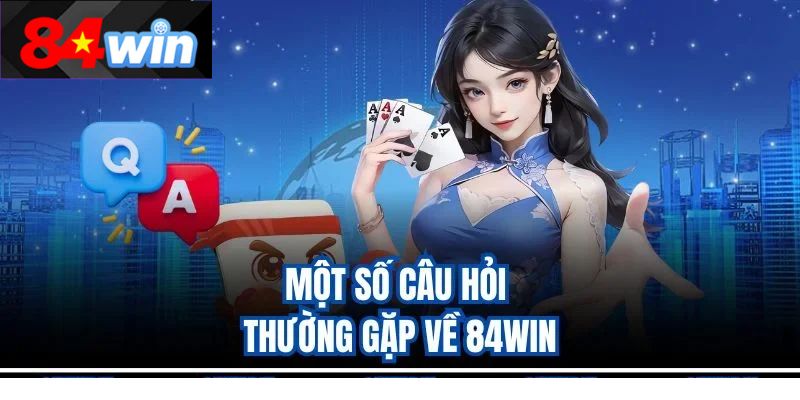 Một số câu hỏi thường gặp về 84win